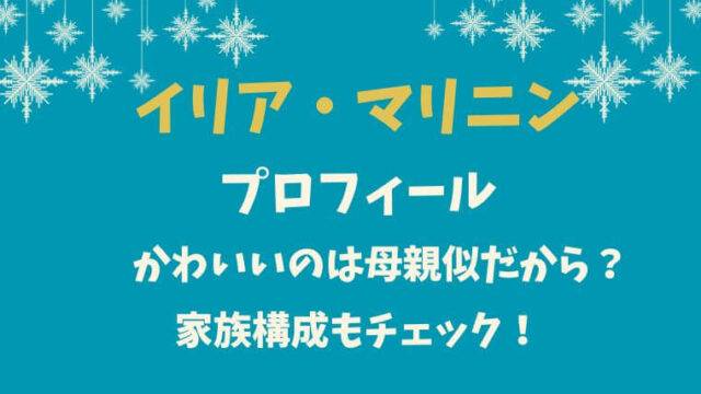 イリア・マリニンプロフィールかわいいのは母親似？家族構成