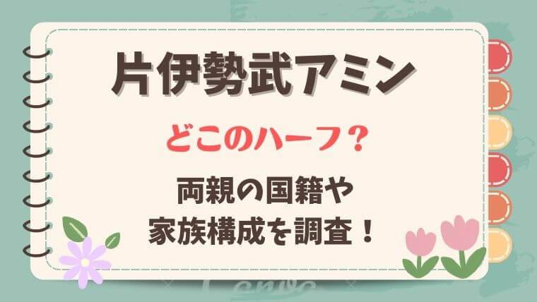 片伊勢武アミン　どこのハーフ？　両親の国籍　家族構成