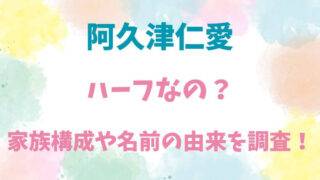 阿久津仁愛　ハーフ　家族構成　名前　由来