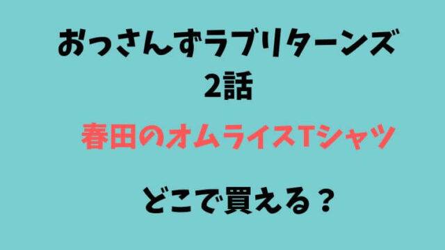 おっさんずラブリターンズ　2話　オムライスTシャツ　はるたん　春田　どこで買える