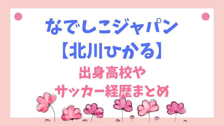 なでしこジャパン　北川ひかる　高校　どこ　サッカー経歴