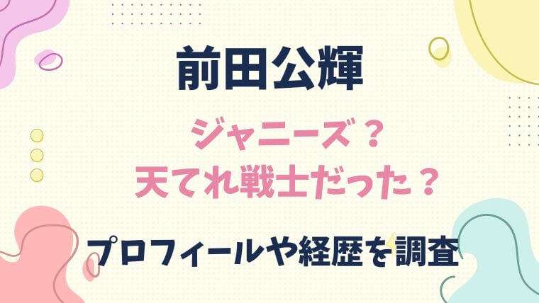 前田公輝　ジャニーズ　天てれ戦士　プロフィール　経歴