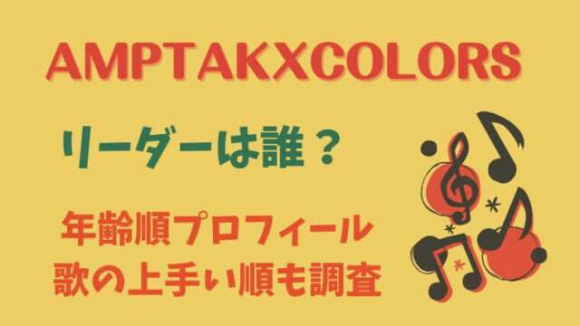 AMPTAKxCOLORS　アンプタックカラーズ　リーダーは誰　年齢順プロフィール　歌の上手い順