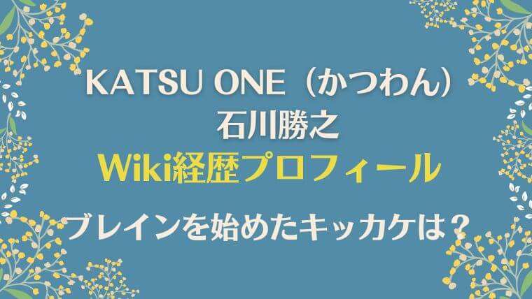 KATSUONE かつわん　石川勝之　wiki　プロフィール　経歴　ブレイキンを始めたキッカケ