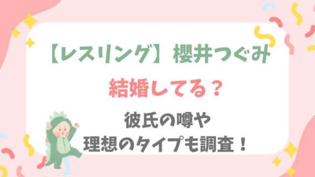 櫻井つぐみ　レスリング　結婚　彼氏　理想のタイプ