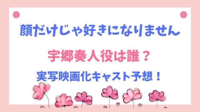 顔だけじゃ好きになりません　映画化　実写　宇郷奏人役　奏人先輩　キャスト　予想