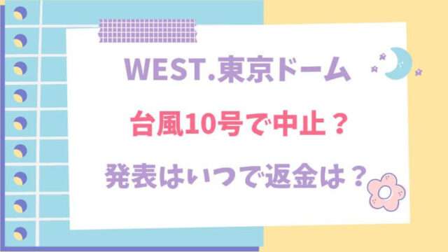 WEST.　東京ドーム　台風　中止　返金　振替