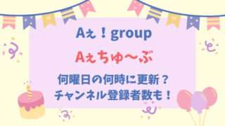 Aぇ！group　Aぇちゅーぶ　何時　更新　いつ　何曜日　チャンネル登録者数