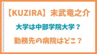 KUZILA　末武竜之介　大学　中部学院大学　勤務先　病院　看護師