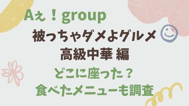 Aぇ！group　Aぇちゅーぶ　高級中華　被っちゃダメよ　メニュー