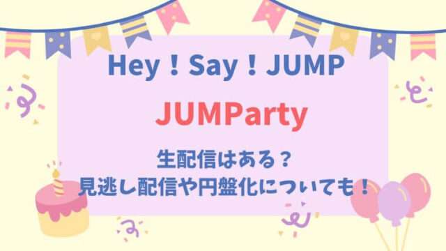 JUMParty　Hey！Say！JUMP　生配信　見逃し配信　アーカイブ　円盤