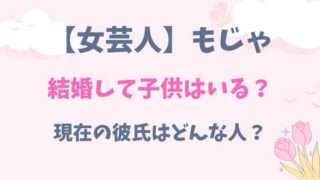 もじゃ　女芸人　結婚　子供　現在　彼氏